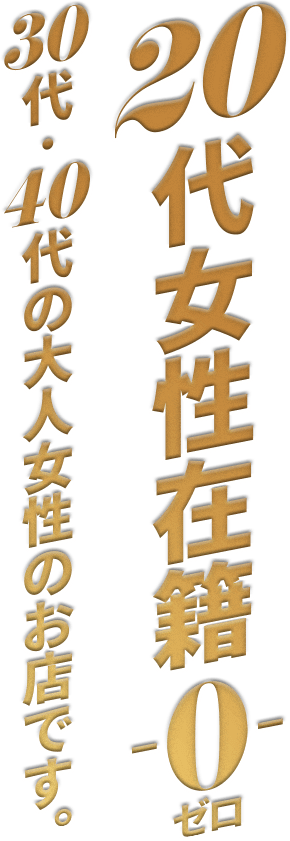 20代女性在籍ゼロ。30代40代の大人の為のお店です。